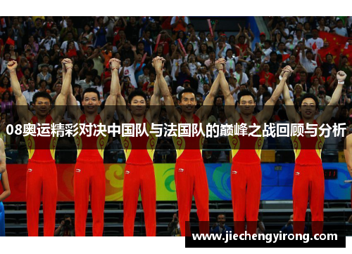 08奥运精彩对决中国队与法国队的巅峰之战回顾与分析