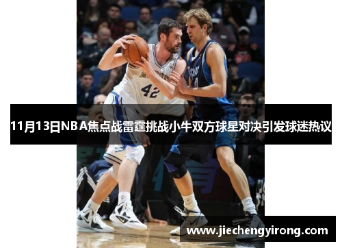 11月13日NBA焦点战雷霆挑战小牛双方球星对决引发球迷热议