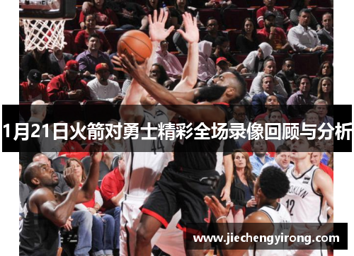 1月21日火箭对勇士精彩全场录像回顾与分析