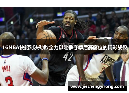 16NBA快船对决劲敌全力以赴争夺季后赛席位的精彩战役