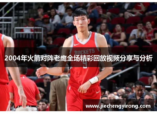 2004年火箭对阵老鹰全场精彩回放视频分享与分析