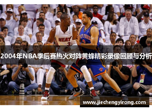 2004年NBA季后赛热火对阵黄蜂精彩录像回顾与分析