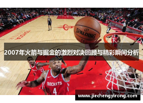 2007年火箭与掘金的激烈对决回顾与精彩瞬间分析