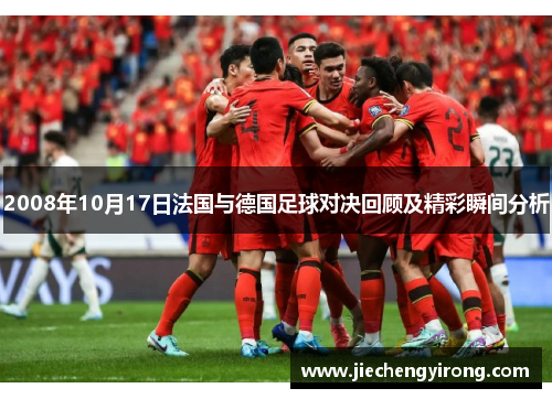 2008年10月17日法国与德国足球对决回顾及精彩瞬间分析