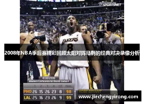 2008年NBA季后赛精彩回顾太阳对阵马刺的经典对决录像分析