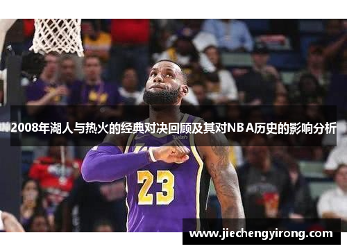 2008年湖人与热火的经典对决回顾及其对NBA历史的影响分析
