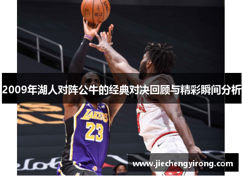 2009年湖人对阵公牛的经典对决回顾与精彩瞬间分析