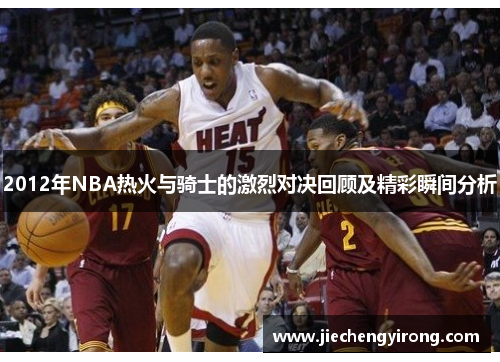 2012年NBA热火与骑士的激烈对决回顾及精彩瞬间分析