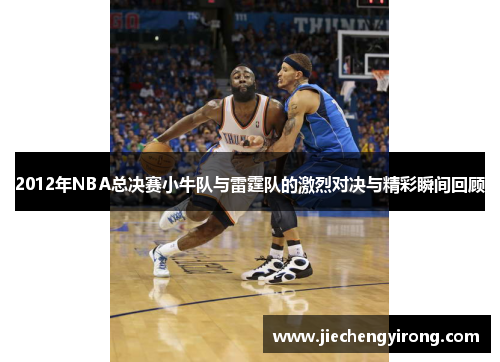 2012年NBA总决赛小牛队与雷霆队的激烈对决与精彩瞬间回顾