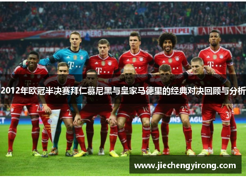 2012年欧冠半决赛拜仁慕尼黑与皇家马德里的经典对决回顾与分析