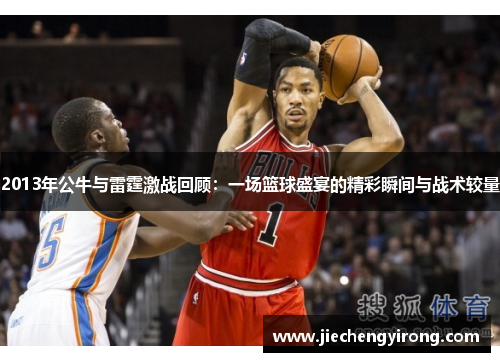 2013年公牛与雷霆激战回顾：一场篮球盛宴的精彩瞬间与战术较量