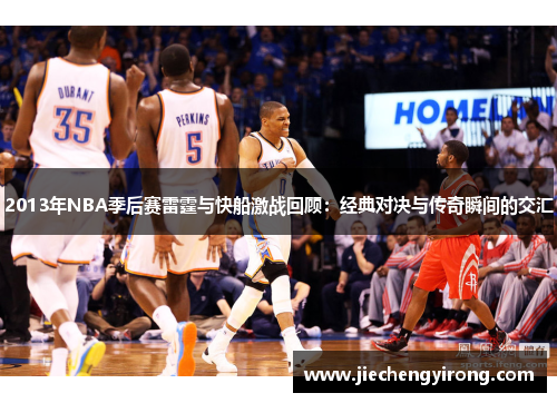 2013年NBA季后赛雷霆与快船激战回顾:经典对决与传奇瞬间的交汇 2013年NBA季后赛雷霆与快船激战回顾:经典对决与传奇瞬间的交汇