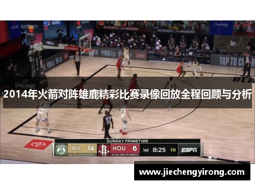 2014年火箭对阵雄鹿精彩比赛录像回放全程回顾与分析