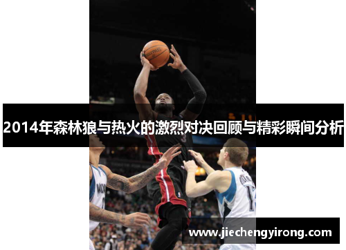 2014年森林狼与热火的激烈对决回顾与精彩瞬间分析