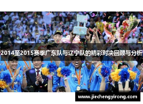 2014至2015赛季广东队与辽宁队的精彩对决回顾与分析