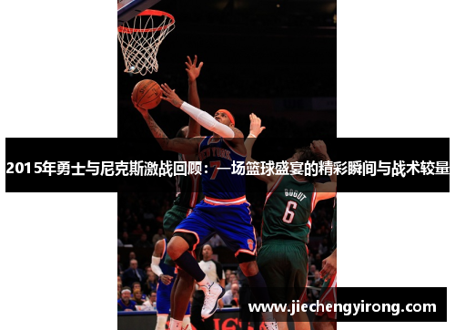 2015年勇士与尼克斯激战回顾：一场篮球盛宴的精彩瞬间与战术较量