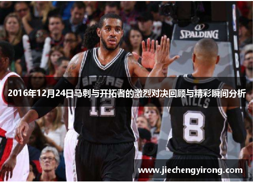 2016年12月24日马刺与开拓者的激烈对决回顾与精彩瞬间分析