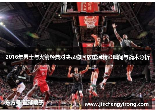 2016年勇士与火箭经典对决录像回放重温精彩瞬间与战术分析