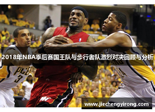 2018年NBA季后赛国王队与步行者队激烈对决回顾与分析