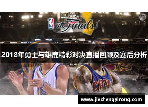 2018年勇士与雄鹿精彩对决直播回顾及赛后分析