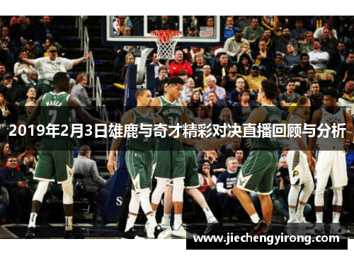 2019年2月3日雄鹿与奇才精彩对决直播回顾与分析