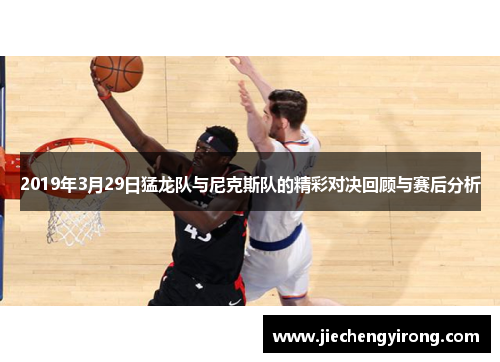 2019年3月29日猛龙队与尼克斯队的精彩对决回顾与赛后分析