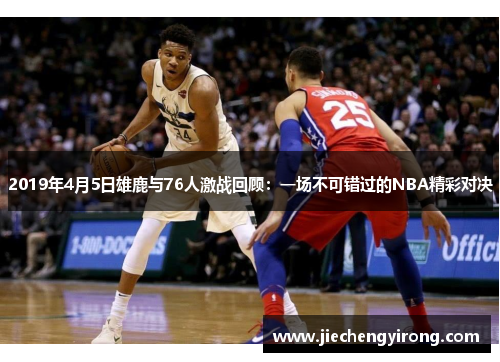 2019年4月5日雄鹿与76人激战回顾：一场不可错过的NBA精彩对决