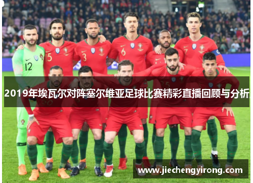 2019年埃瓦尔对阵塞尔维亚足球比赛精彩直播回顾与分析