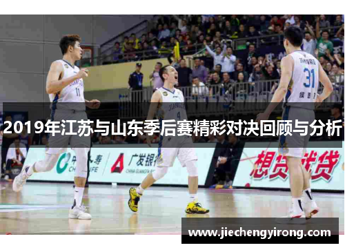 2019年江苏与山东季后赛精彩对决回顾与分析