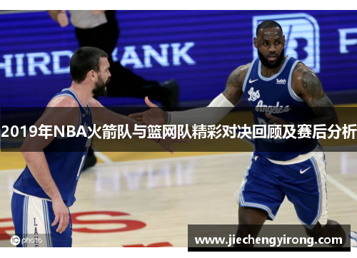 2019年NBA火箭队与篮网队精彩对决回顾及赛后分析