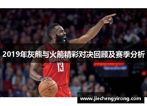 2019年灰熊与火箭精彩对决回顾及赛季分析
