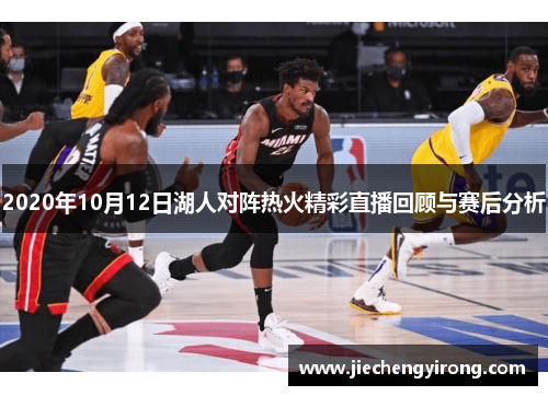 2020年10月12日湖人对阵热火精彩直播回顾与赛后分析