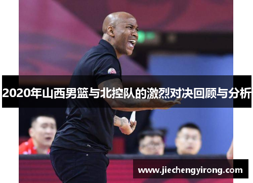 2020年山西男篮与北控队的激烈对决回顾与分析