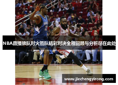 NBA直播狼队对火箭队精彩对决全程回顾与分析尽在此处
