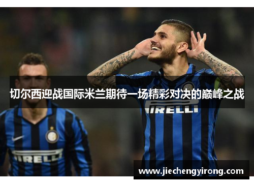 切尔西迎战国际米兰期待一场精彩对决的巅峰之战