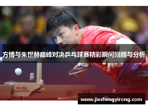 方博与朱世赫巅峰对决乒乓球赛精彩瞬间回顾与分析