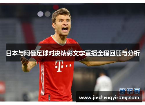 日本与阿曼足球对决精彩文字直播全程回顾与分析