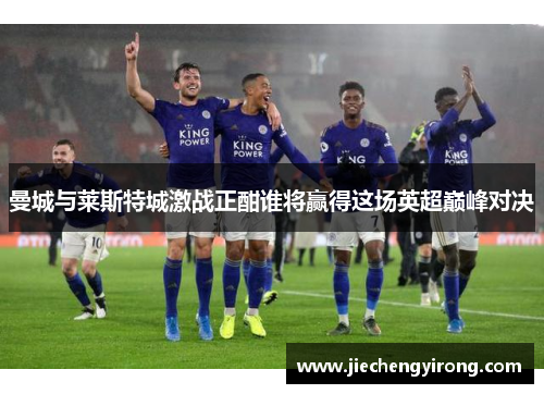 曼城与莱斯特城激战正酣谁将赢得这场英超巅峰对决