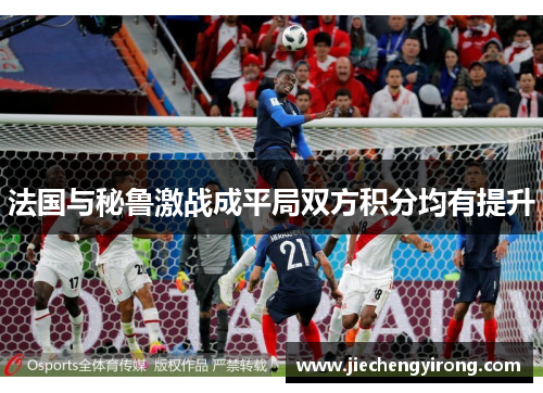 法国与秘鲁激战成平局双方积分均有提升